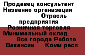 Продавец-консультант › Название организации ­ Tom Tailor › Отрасль предприятия ­ Розничная торговля › Минимальный оклад ­ 25 000 - Все города Работа » Вакансии   . Коми респ.